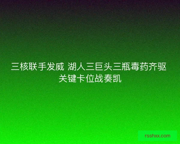 三核联手发威 湖人三巨头三瓶毒药齐驱 关键卡位战奏凯