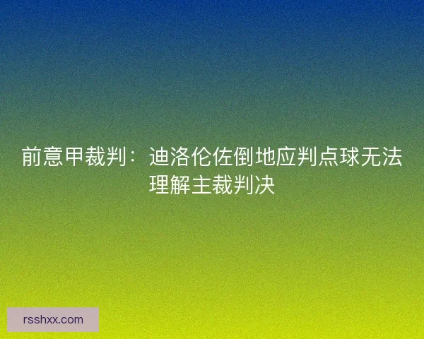 前意甲裁判：迪洛伦佐倒地应判点球无法理解主裁判决
