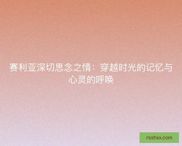 赛利亚深切思念之情：穿越时光的记忆与心灵的呼唤