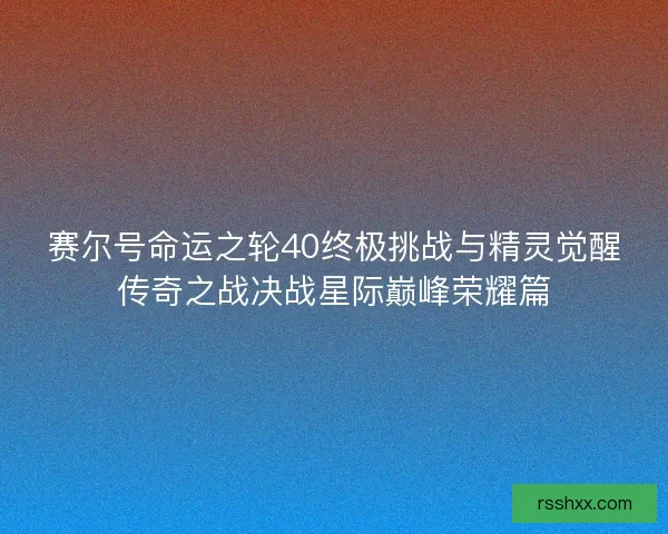 赛尔号命运之轮40终极挑战与精灵觉醒传奇之战决战星际巅峰荣耀篇