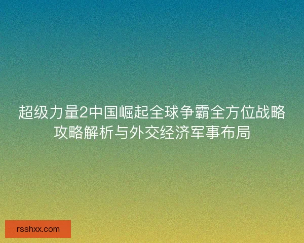 超级力量2中国崛起全球争霸全方位战略攻略解析与外交经济军事布局