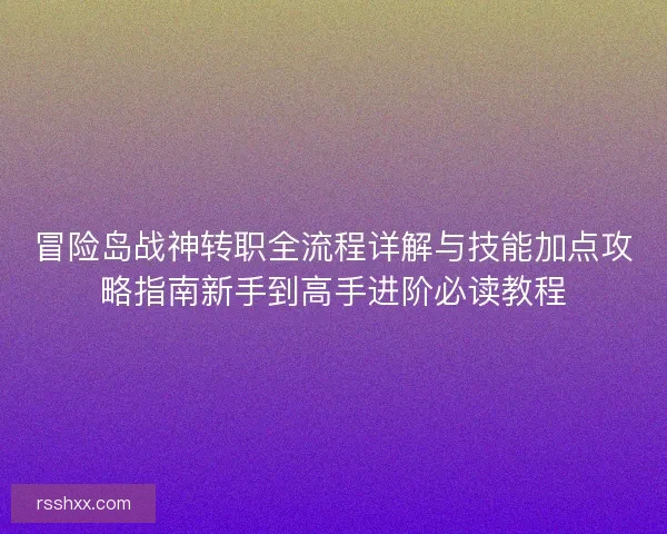 冒险岛战神转职全流程详解与技能加点攻略指南新手到高手进阶必读教程
