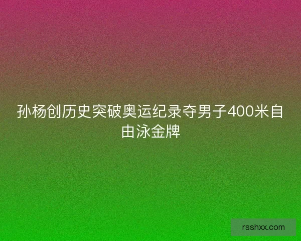 孙杨创历史突破奥运纪录夺男子400米自由泳金牌