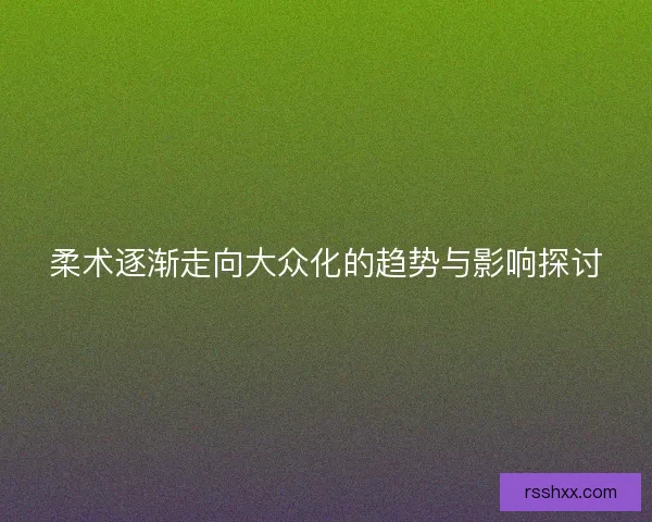 柔术逐渐走向大众化的趋势与影响探讨
