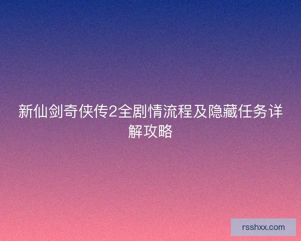 新仙剑奇侠传2全剧情流程及隐藏任务详解攻略